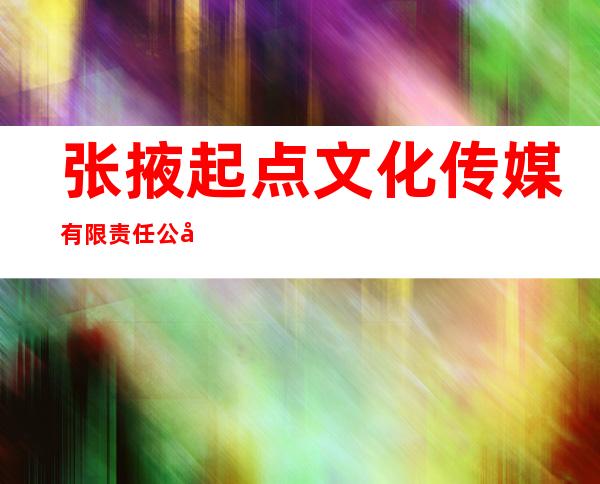 张掖起点文化传媒有限责任公司