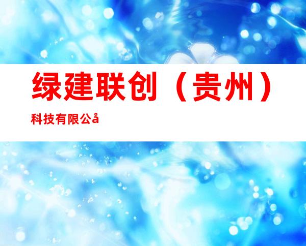绿建联创（贵州）科技有限公司